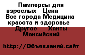 Памперсы для взрослых › Цена ­ 500 - Все города Медицина, красота и здоровье » Другое   . Ханты-Мансийский